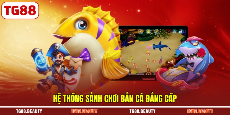 Hệ thống sảnh chơi bắn cá đẳng cấp