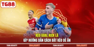 Kèo Goal Kick Là Gì? Hướng Dẫn Cách Bắt Kèo Dễ Ăn