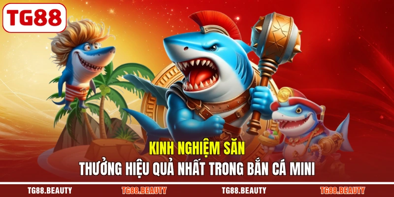 Kinh nghiệm săn thưởng hiệu quả nhất trong bắn cá Mini